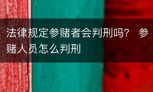 法律规定参赌者会判刑吗？ 参赌人员怎么判刑