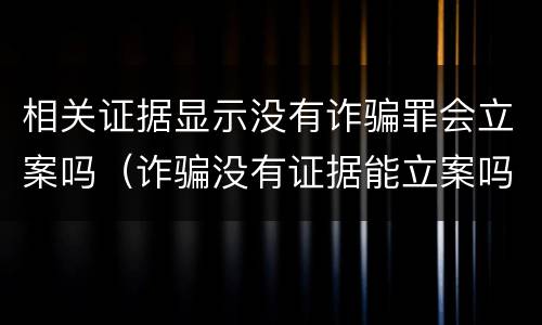 相关证据显示没有诈骗罪会立案吗（诈骗没有证据能立案吗）