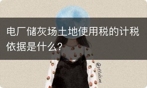 电厂储灰场土地使用税的计税依据是什么？