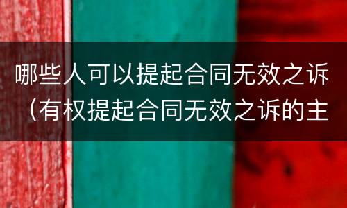 哪些人可以提起合同无效之诉（有权提起合同无效之诉的主体）