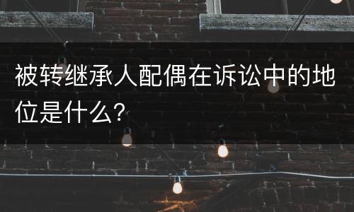 被转继承人配偶在诉讼中的地位是什么？