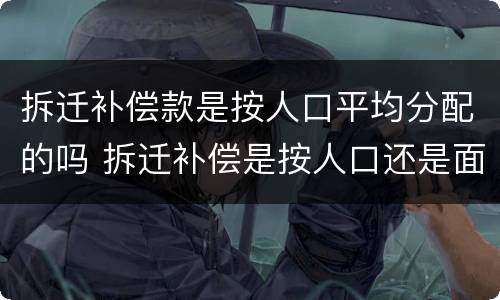 拆迁补偿款是按人口平均分配的吗 拆迁补偿是按人口还是面积