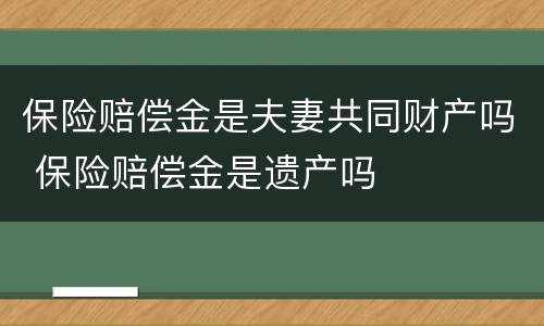 保险赔偿金是夫妻共同财产吗 保险赔偿金是遗产吗