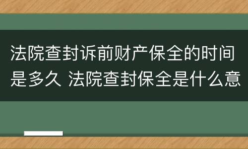 法院查封诉前财产保全的时间是多久 法院查封保全是什么意思