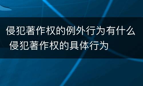 侵犯著作权的例外行为有什么 侵犯著作权的具体行为