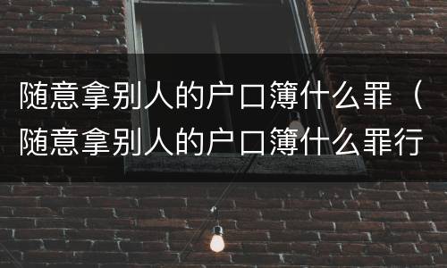 随意拿别人的户口簿什么罪（随意拿别人的户口簿什么罪行）