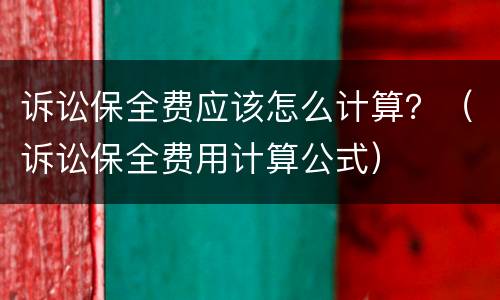 诉讼保全费应该怎么计算？（诉讼保全费用计算公式）