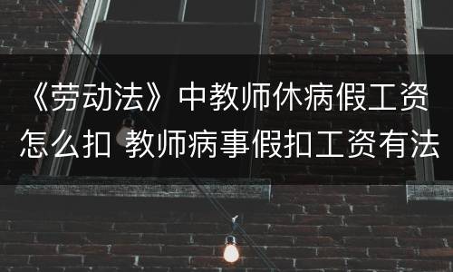 《劳动法》中教师休病假工资怎么扣 教师病事假扣工资有法律依据吗