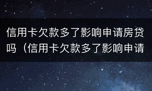 信用卡欠款多了影响申请房贷吗（信用卡欠款多了影响申请房贷吗知乎）