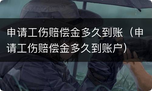 申请工伤赔偿金多久到账（申请工伤赔偿金多久到账户）