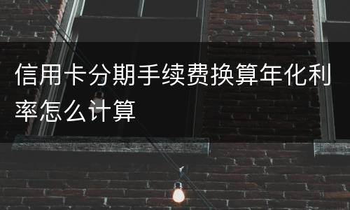 信用卡分期手续费换算年化利率怎么计算
