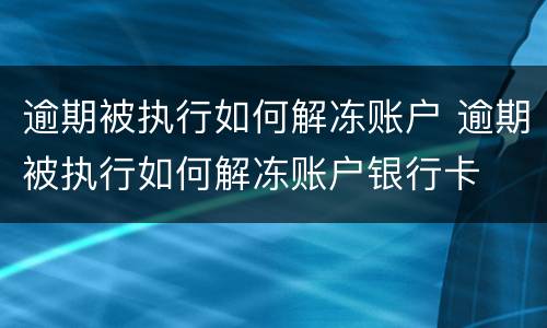 逾期被执行如何解冻账户 逾期被执行如何解冻账户银行卡