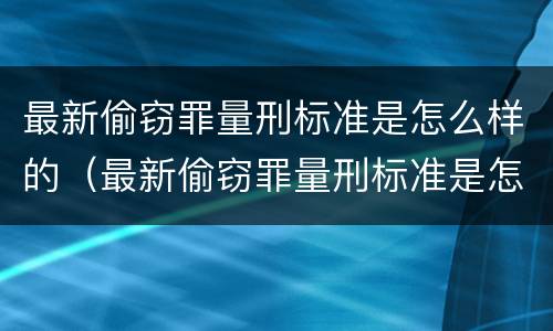 最新偷窃罪量刑标准是怎么样的（最新偷窃罪量刑标准是怎么样的呢）