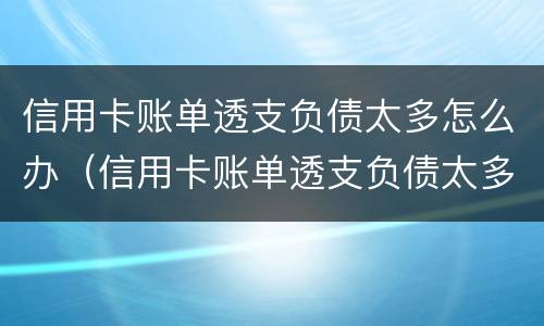 信用卡账单透支负债太多怎么办（信用卡账单透支负债太多怎么办理）