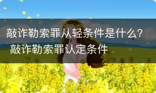 敲诈勒索罪从轻条件是什么？ 敲诈勒索罪认定条件