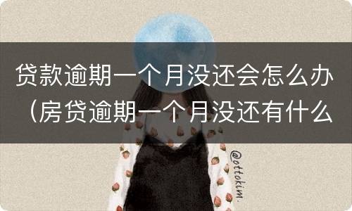 贷款逾期一个月没还会怎么办（房贷逾期一个月没还有什么后果）