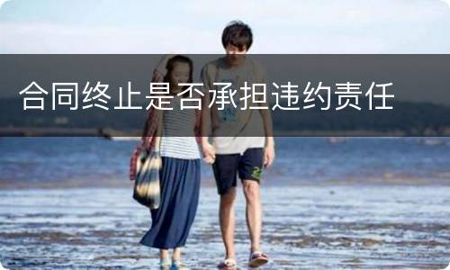 合同终止是否承担违约责任