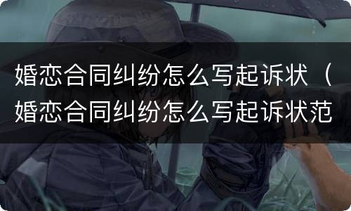 婚恋合同纠纷怎么写起诉状（婚恋合同纠纷怎么写起诉状范本）