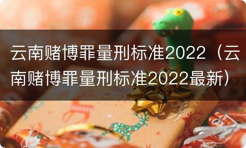 云南赌博罪量刑标准2022（云南赌博罪量刑标准2022最新）