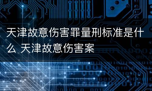 天津故意伤害罪量刑标准是什么 天津故意伤害案