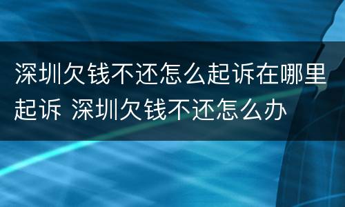 深圳欠钱不还怎么起诉在哪里起诉 深圳欠钱不还怎么办