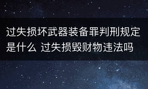 过失损坏武器装备罪判刑规定是什么 过失损毁财物违法吗