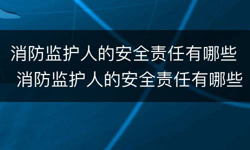 消防监护人的安全责任有哪些 消防监护人的安全责任有哪些方面