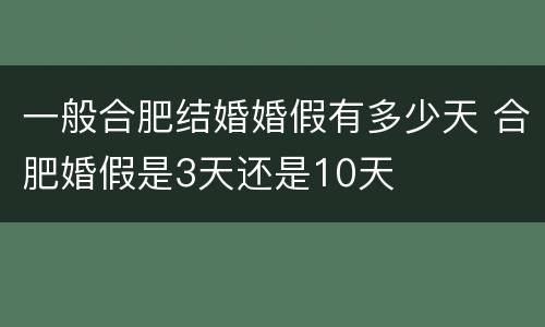 一般合肥结婚婚假有多少天 合肥婚假是3天还是10天