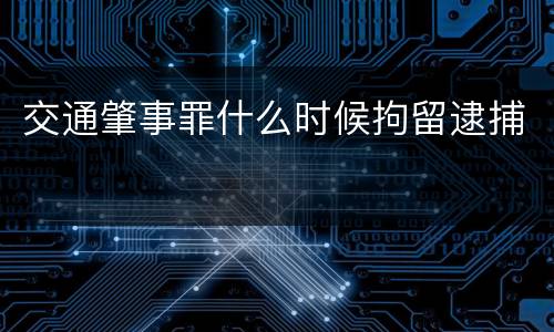 交通肇事罪什么时候拘留逮捕