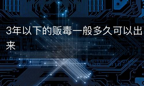 3年以下的贩毒一般多久可以出来