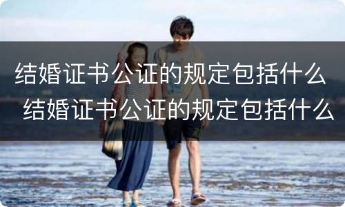 结婚证书公证的规定包括什么 结婚证书公证的规定包括什么内容