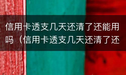 信用卡透支几天还清了还能用吗（信用卡透支几天还清了还能用吗）