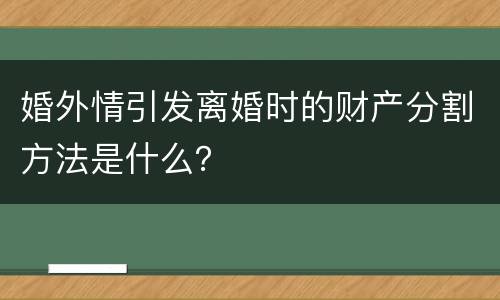 婚外情引发离婚时的财产分割方法是什么？