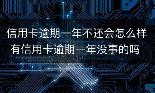 信用卡逾期一年不还会怎么样 有信用卡逾期一年没事的吗