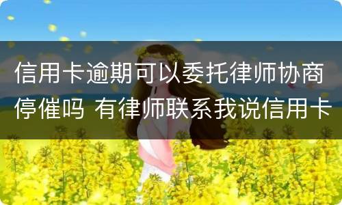 信用卡逾期可以委托律师协商停催吗 有律师联系我说信用卡逾期起诉了