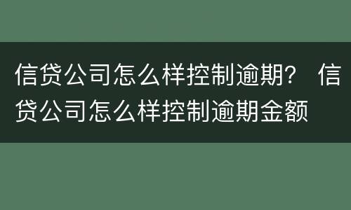 信贷公司怎么样控制逾期？ 信贷公司怎么样控制逾期金额