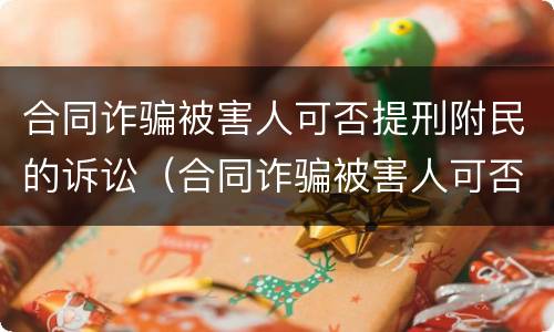 合同诈骗被害人可否提刑附民的诉讼（合同诈骗被害人可否提刑附民的诉讼案件）