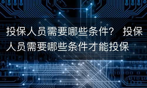 投保人员需要哪些条件？ 投保人员需要哪些条件才能投保