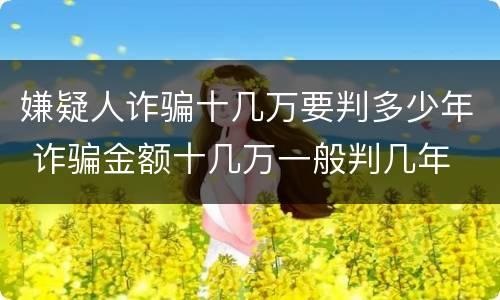 嫌疑人诈骗十几万要判多少年 诈骗金额十几万一般判几年