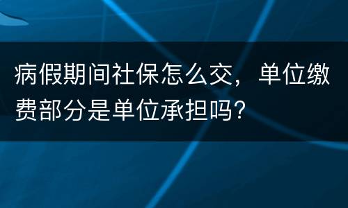 病假期间社保怎么交，单位缴费部分是单位承担吗?