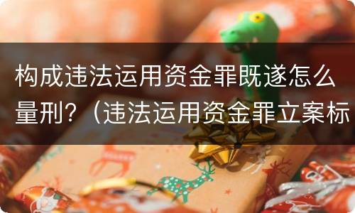 构成违法运用资金罪既遂怎么量刑?（违法运用资金罪立案标准）