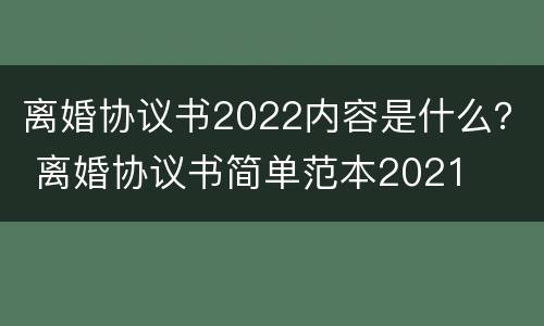 离婚协议书2022内容是什么？ 离婚协议书简单范本2021