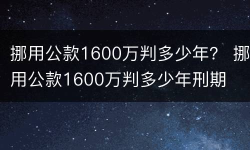 挪用公款1600万判多少年？ 挪用公款1600万判多少年刑期
