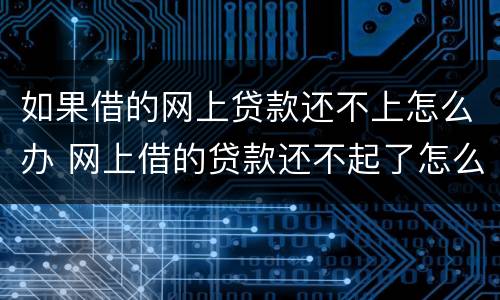 如果借的网上贷款还不上怎么办 网上借的贷款还不起了怎么办