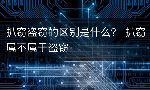 扒窃盗窃的区别是什么？ 扒窃属不属于盗窃