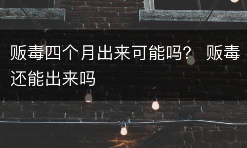 贩毒四个月出来可能吗？ 贩毒还能出来吗