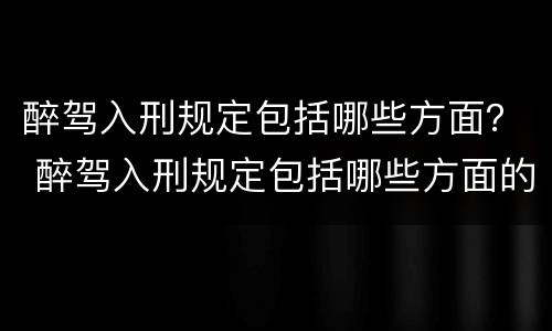 醉驾入刑规定包括哪些方面？ 醉驾入刑规定包括哪些方面的内容