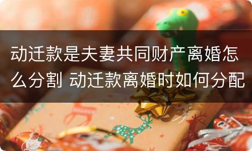 动迁款是夫妻共同财产离婚怎么分割 动迁款离婚时如何分配