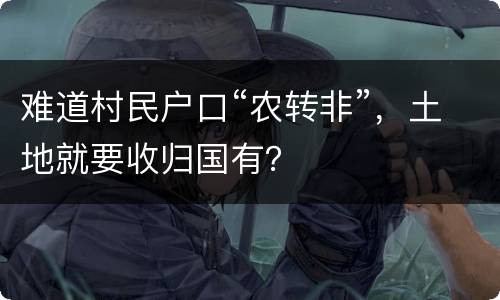 难道村民户口“农转非”，土地就要收归国有？