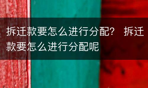 拆迁款要怎么进行分配？ 拆迁款要怎么进行分配呢